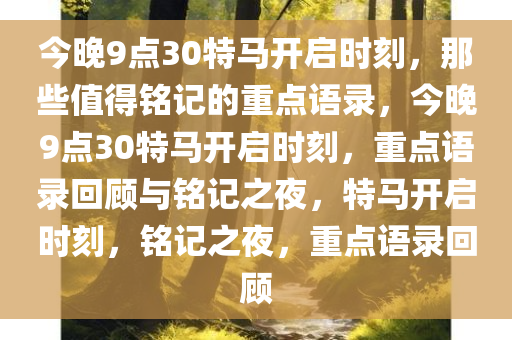 今晚9点30特马开启时刻，那些值得铭记的重点语录，今晚9点30特马开启时刻，重点语录回顾与铭记之夜，特马开启时刻，铭记之夜，重点语录回顾