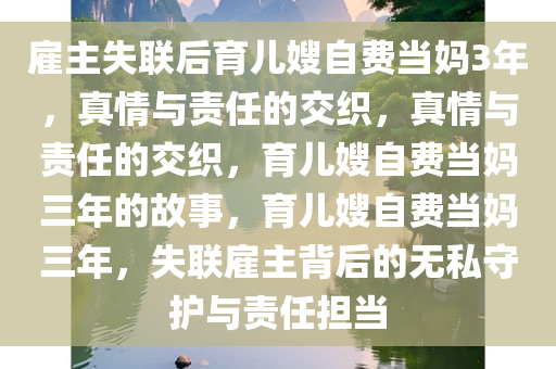 雇主失联后育儿嫂自费当妈3年，真情与责任的交织，真情与责任的交织，育儿嫂自费当妈三年的故事，育儿嫂自费当妈三年，失联雇主背后的无私守护与责任担当