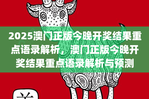 2025澳门正版今晚开奖结果重点语录解析，澳门正版今晚开奖结果重点语录解析与预测