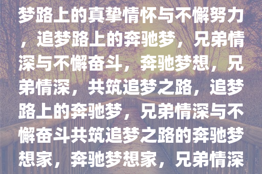 我要我的兄弟都开奔驰——追梦路上的真挚情怀与不懈努力，追梦路上的奔驰梦，兄弟情深与不懈奋斗，奔驰梦想，兄弟情深，共筑追梦之路，追梦路上的奔驰梦，兄弟情深与不懈奋斗共筑追梦之路的奔驰梦想家，奔驰梦想家，兄弟情深，共筑追梦之路