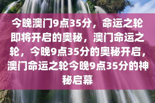 今晚澳门9点35分，命运之轮即将开启的奥秘，澳门命运之轮，今晚9点35分的奥秘开启，澳门命运之轮今晚9点35分的神秘启幕