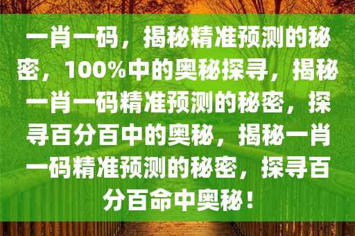 一肖一码，揭秘精准预测的秘密，100%中的奥秘探寻，揭秘一肖一码精准预测的秘密，探寻百分百中的奥秘，揭秘一肖一码精准预测的秘密，探寻百分百命中奥秘！