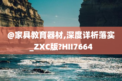 @家具教育器材,深度详析落实_ZXC版?HII7664