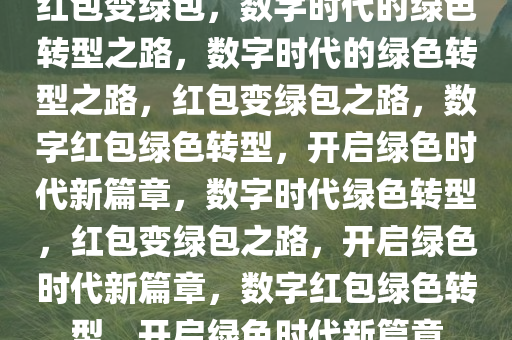 红包变绿包，数字时代的绿色转型之路，数字时代的绿色转型之路，红包变绿包之路，数字红包绿色转型，开启绿色时代新篇章，数字时代绿色转型，红包变绿包之路，开启绿色时代新篇章，数字红包绿色转型，开启绿色时代新篇章