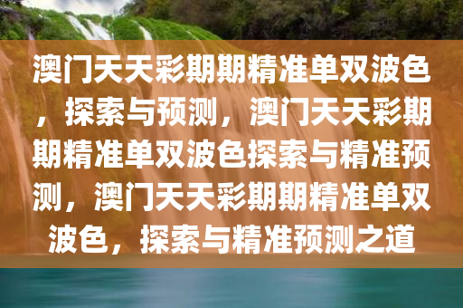 澳门天天彩期期精准单双波色，探索与预测，澳门天天彩期期精准单双波色探索与精准预测，澳门天天彩期期精准单双波色，探索与精准预测之道