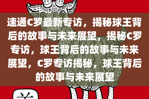 速通C罗最新专访，揭秘球王背后的故事与未来展望，揭秘C罗专访，球王背后的故事与未来展望，C罗专访揭秘，球王背后的故事与未来展望