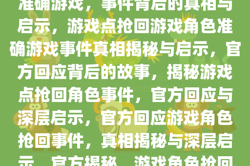 官方回应游戏点抢回游戏角色准确游戏，事件背后的真相与启示，游戏点抢回游戏角色准确游戏事件真相揭秘与启示，官方回应背后的故事，揭秘游戏点抢回角色事件，官方回应与深层启示，官方回应游戏角色抢回事件，真相揭秘与深层启示，官方揭秘，游戏角色抢回事件真相与深层启示