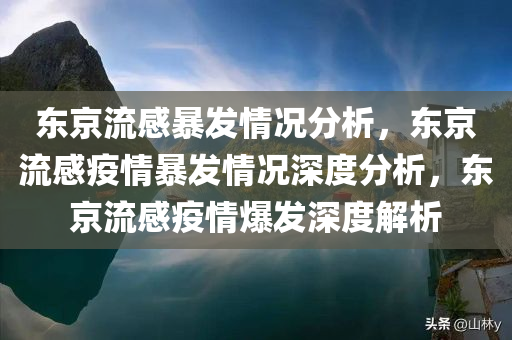 东京流感暴发情况分析，东京流感疫情暴发情况深度分析，东京流感疫情爆发深度解析