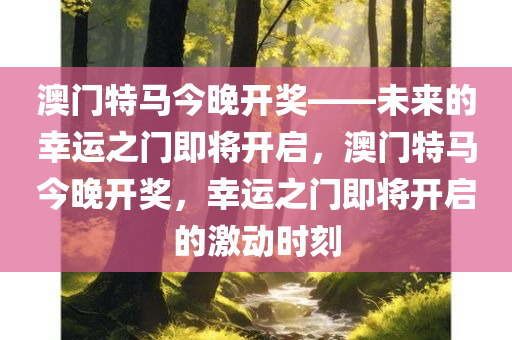 澳门特马今晚开奖——未来的幸运之门即将开启，澳门特马今晚开奖，幸运之门即将开启的激动时刻