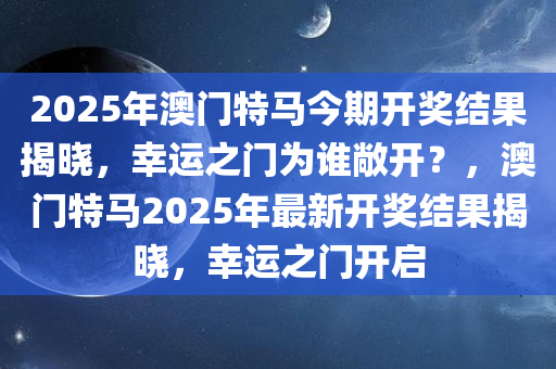 2025年澳门特马今期开奖结果揭晓，幸运之门为谁敞开？，澳门特马2025年最新开奖结果揭晓，幸运之门开启