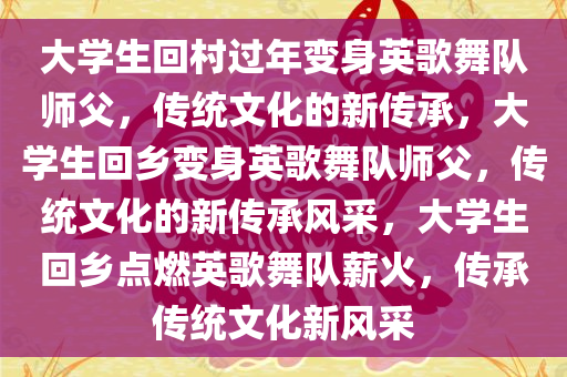 大学生回村过年变身英歌舞队师父，传统文化的新传承，大学生回乡变身英歌舞队师父，传统文化的新传承风采，大学生回乡点燃英歌舞队薪火，传承传统文化新风采