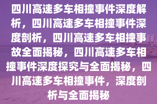 四川高速多车相撞事件深度解析，四川高速多车相撞事件深度剖析，四川高速多车相撞事故全面揭秘，四川高速多车相撞事件深度探究与全面揭秘，四川高速多车相撞事件，深度剖析与全面揭秘