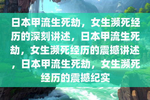 日本甲流生死劫，女生濒死经历的深刻讲述，日本甲流生死劫，女生濒死经历的震撼讲述，日本甲流生死劫，女生濒死经历的震撼纪实
