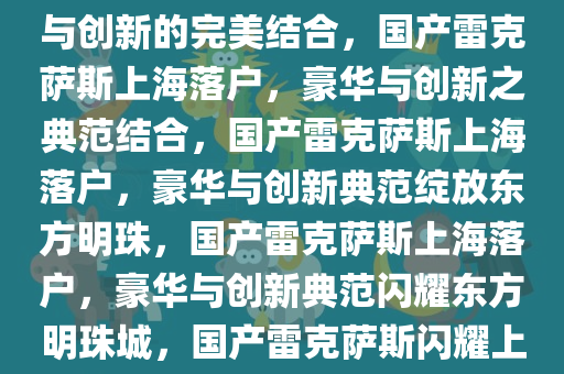 国产雷克萨斯落户上海，豪华与创新的完美结合，国产雷克萨斯上海落户，豪华与创新之典范结合，国产雷克萨斯上海落户，豪华与创新典范绽放东方明珠，国产雷克萨斯上海落户，豪华与创新典范闪耀东方明珠城，国产雷克萨斯闪耀上海，开启豪华与创新新篇章