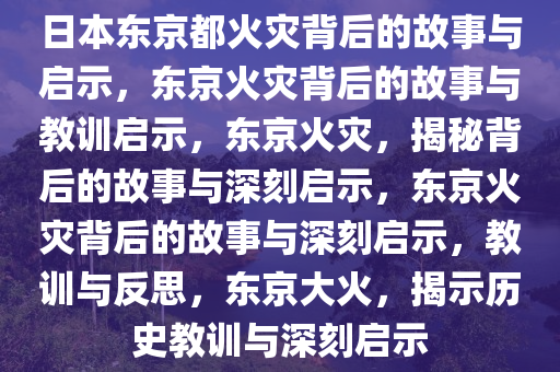 日本东京都火灾背后的故事与启示，东京火灾背后的故事与教训启示，东京火灾，揭秘背后的故事与深刻启示，东京火灾背后的故事与深刻启示，教训与反思，东京大火，揭示历史教训与深刻启示