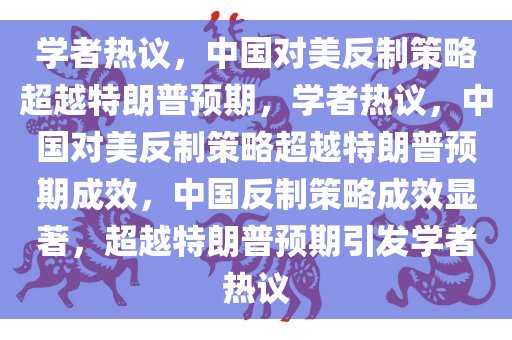 学者热议，中国对美反制策略超越特朗普预期，学者热议，中国对美反制策略超越特朗普预期成效，中国反制策略成效显著，超越特朗普预期引发学者热议