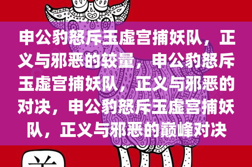 申公豹怒斥玉虚宫捕妖队，正义与邪恶的较量，申公豹怒斥玉虚宫捕妖队，正义与邪恶的对决，申公豹怒斥玉虚宫捕妖队，正义与邪恶的巅峰对决