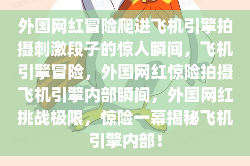 外国网红冒险爬进飞机引擎拍摄刺激段子的惊人瞬间，飞机引擎冒险，外国网红惊险拍摄飞机引擎内部瞬间，外国网红挑战极限，惊险一幕揭秘飞机引擎内部！