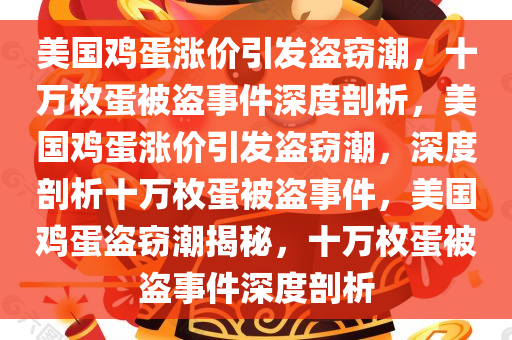 美国鸡蛋涨价引发盗窃潮，十万枚蛋被盗事件深度剖析，美国鸡蛋涨价引发盗窃潮，深度剖析十万枚蛋被盗事件，美国鸡蛋盗窃潮揭秘，十万枚蛋被盗事件深度剖析