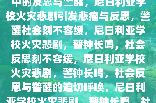 尼日利亚学校火灾悲剧，悲痛中的反思与警醒，尼日利亚学校火灾悲剧引发悲痛与反思，警醒社会刻不容缓，尼日利亚学校火灾悲剧，警钟长鸣，社会反思刻不容缓，尼日利亚学校火灾悲剧，警钟长鸣，社会反思与警醒的迫切呼唤，尼日利亚学校火灾悲剧，警钟长鸣，社会反思与警醒迫在眉睫