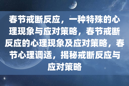 春节戒断反应，一种特殊的心理现象与应对策略，春节戒断反应的心理现象及应对策略，春节心理调适，揭秘戒断反应与应对策略