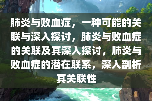 肺炎与败血症，一种可能的关联与深入探讨，肺炎与败血症的关联及其深入探讨，肺炎与败血症的潜在联系，深入剖析其关联性