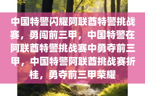 中国特警闪耀阿联酋特警挑战赛，勇闯前三甲，中国特警在阿联酋特警挑战赛中勇夺前三甲，中国特警阿联酋挑战赛折桂，勇夺前三甲荣耀