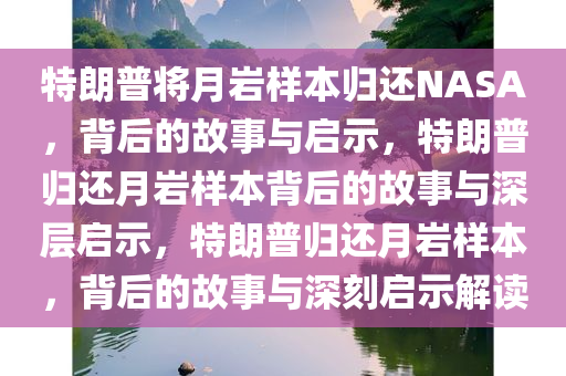 特朗普将月岩样本归还NASA，背后的故事与启示，特朗普归还月岩样本背后的故事与深层启示，特朗普归还月岩样本，背后的故事与深刻启示解读