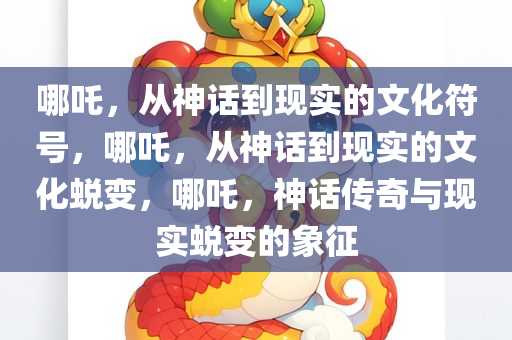 哪吒，从神话到现实的文化符号，哪吒，从神话到现实的文化蜕变，哪吒，神话传奇与现实蜕变的象征