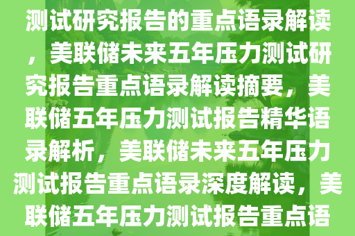 美联储发布关于未来五年压力测试研究报告的重点语录解读，美联储未来五年压力测试研究报告重点语录解读摘要，美联储五年压力测试报告精华语录解析，美联储未来五年压力测试报告重点语录深度解读，美联储五年压力测试报告重点语录深度解析