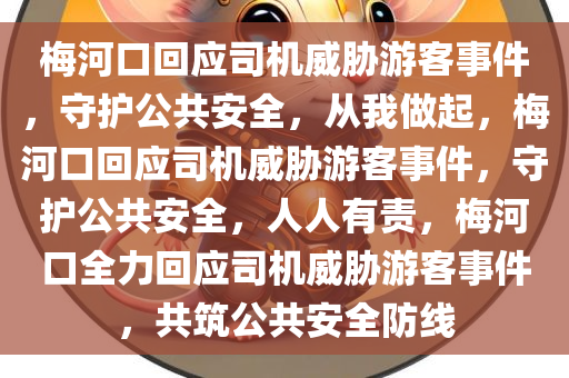 梅河口回应司机威胁游客事件，守护公共安全，从我做起，梅河口回应司机威胁游客事件，守护公共安全，人人有责，梅河口全力回应司机威胁游客事件，共筑公共安全防线