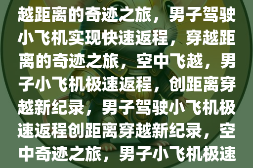 男子驾驶小飞机快速返程，穿越距离的奇迹之旅，男子驾驶小飞机实现快速返程，穿越距离的奇迹之旅，空中飞越，男子小飞机极速返程，创距离穿越新纪录，男子驾驶小飞机极速返程创距离穿越新纪录，空中奇迹之旅，男子小飞机极速返程创纪录，空中奇迹之旅