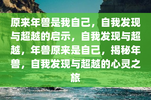 原来年兽是我自己，自我发现与超越的启示，自我发现与超越，年兽原来是自己，揭秘年兽，自我发现与超越的心灵之旅