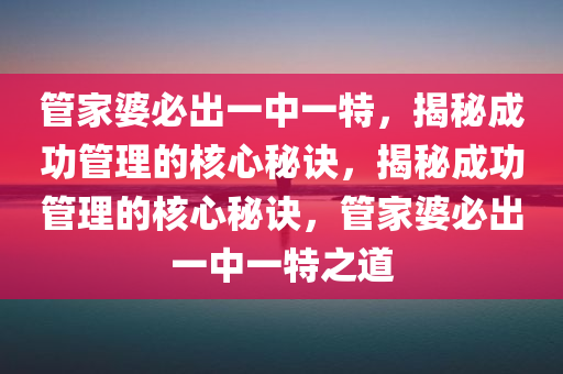 管家婆必出一中一特，揭秘成功管理的核心秘诀，揭秘成功管理的核心秘诀，管家婆必出一中一特之道