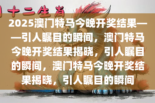 2025澳门特马今晚开奖结果——引人瞩目的瞬间，澳门特马今晚开奖结果揭晓，引人瞩目的瞬间，澳门特马今晚开奖结果揭晓，引人瞩目的瞬间