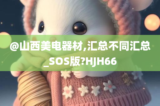 @山西美电器材,汇总不同汇总_SOS版?HJH66