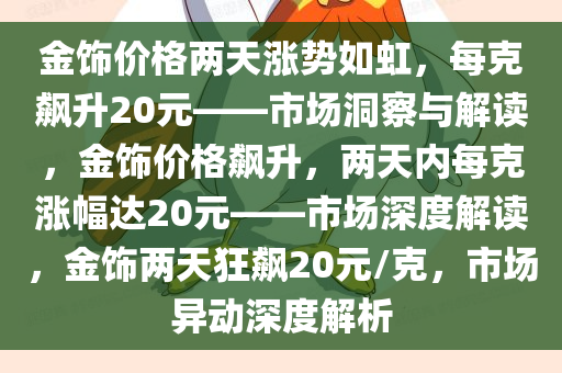 金饰价格两天涨势如虹，每克飙升20元——市场洞察与解读，金饰价格飙升，两天内每克涨幅达20元——市场深度解读，金饰两天狂飙20元/克，市场异动深度解析