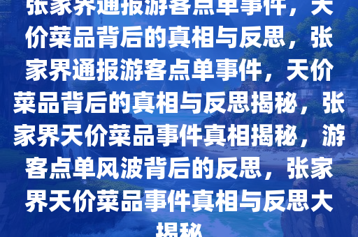 张家界通报游客点单事件，天价菜品背后的真相与反思，张家界通报游客点单事件，天价菜品背后的真相与反思揭秘，张家界天价菜品事件真相揭秘，游客点单风波背后的反思，张家界天价菜品事件真相与反思大揭秘