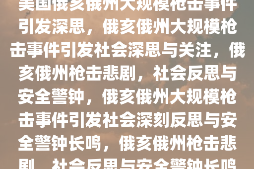 美国俄亥俄州大规模枪击事件引发深思，俄亥俄州大规模枪击事件引发社会深思与关注，俄亥俄州枪击悲剧，社会反思与安全警钟，俄亥俄州大规模枪击事件引发社会深刻反思与安全警钟长鸣，俄亥俄州枪击悲剧，社会反思与安全警钟长鸣