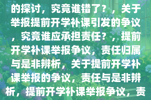 关于举报提前开学补课被回怼的探讨，究竟谁错了？，关于举报提前开学补课引发的争议，究竟谁应承担责任？，提前开学补课举报争议，责任归属与是非辨析，关于提前开学补课举报的争议，责任与是非辨析，提前开学补课举报争议，责任归属与是非之辩