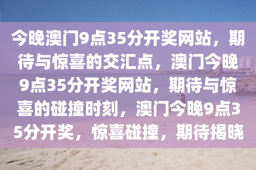 今晚澳门9点35分开奖网站，期待与惊喜的交汇点，澳门今晚9点35分开奖网站，期待与惊喜的碰撞时刻，澳门今晚9点35分开奖，惊喜碰撞，期待揭晓