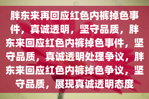 胖东来再回应红色内裤掉色事件，真诚透明，坚守品质，胖东来回应红色内裤掉色事件，坚守品质，真诚透明处理争议，胖东来回应红色内裤掉色争议，坚守品质，展现真诚透明态度