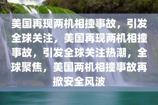 美国再现两机相撞事故，引发全球关注，美国再现两机相撞事故，引发全球关注热潮，全球聚焦，美国两机相撞事故再掀安全风波