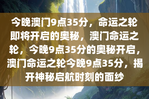 今晚澳门9点35分，命运之轮即将开启的奥秘，澳门命运之轮，今晚9点35分的奥秘开启，澳门命运之轮今晚9点35分，揭开神秘启航时刻的面纱