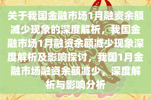 关于我国金融市场1月融资余额减少现象的深度解析，我国金融市场1月融资余额减少现象深度解析及影响探讨，我国1月金融市场融资余额减少，深度解析与影响分析