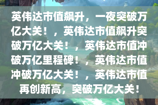 英伟达市值飙升，一夜突破万亿大关！，英伟达市值飙升突破万亿大关！，英伟达市值冲破万亿里程碑！，英伟达市值冲破万亿大关！，英伟达市值再创新高，突破万亿大关！