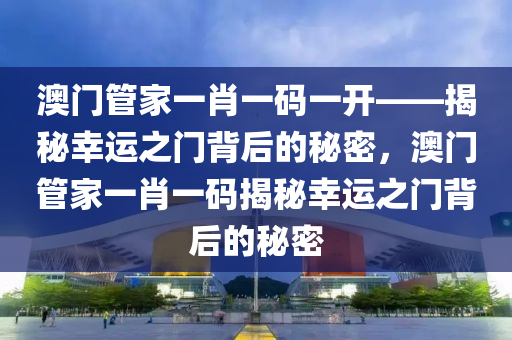 澳门管家一肖一码一开——揭秘幸运之门背后的秘密，澳门管家一肖一码揭秘幸运之门背后的秘密