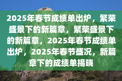 2025年春节成绩单出炉，繁荣盛景下的新篇章，繁荣盛景下的新篇章，2025年春节成绩单出炉，2025年春节盛况，新篇章下的成绩单揭晓