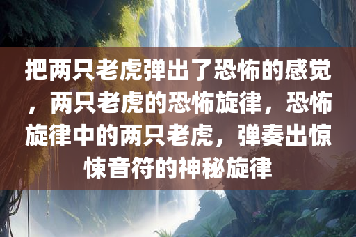 把两只老虎弹出了恐怖的感觉，两只老虎的恐怖旋律，恐怖旋律中的两只老虎，弹奏出惊悚音符的神秘旋律