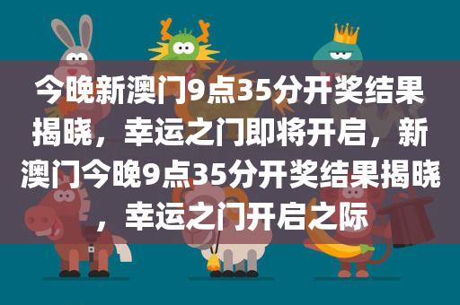 今晚新澳门9点35分开奖结果揭晓，幸运之门即将开启，新澳门今晚9点35分开奖结果揭晓，幸运之门开启之际